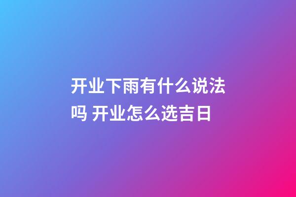 开业下雨有什么说法吗 开业怎么选吉日